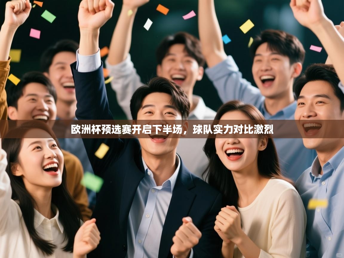 开云体育忘记密码找回-欧洲杯预选赛开启下半场，球队实力对比激烈