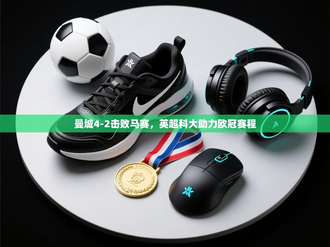 开云体育在线玩-曼城4-2击败马赛，英超科大助力欧冠赛程  第2张