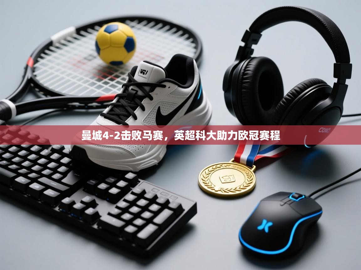 开云体育在线玩-曼城4-2击败马赛，英超科大助力欧冠赛程  第4张