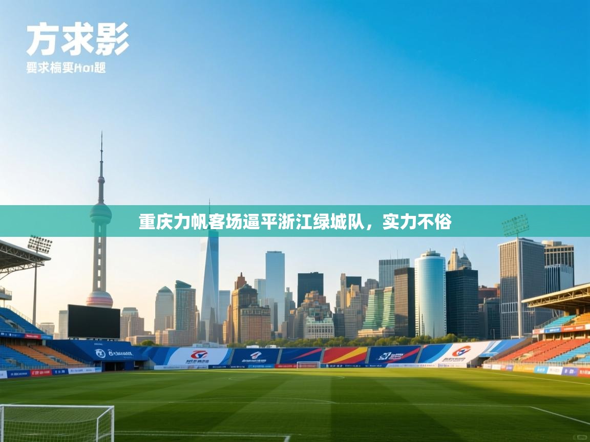 开云体育苹果版下载-重庆力帆客场逼平浙江绿城队,实力不俗  第2张