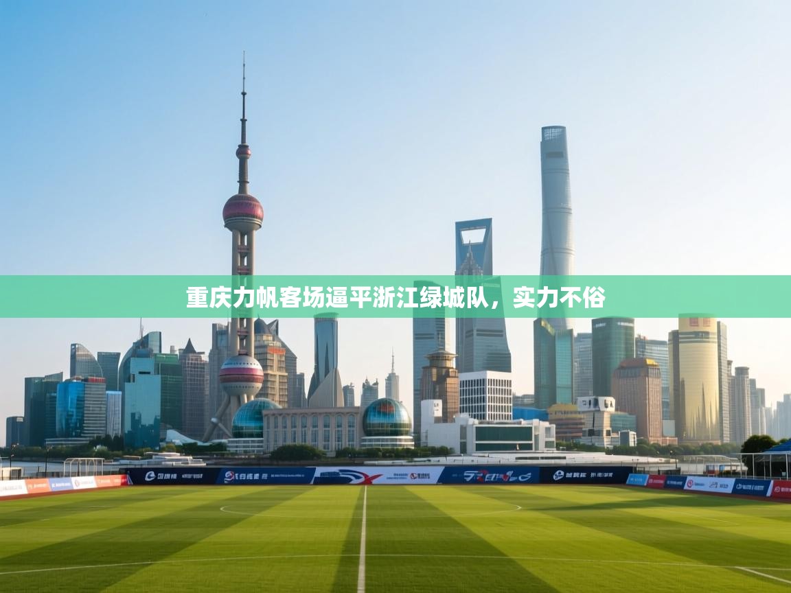 开云体育苹果版下载-重庆力帆客场逼平浙江绿城队,实力不俗  第3张