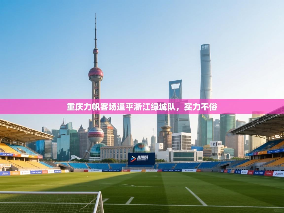 开云体育苹果版下载-重庆力帆客场逼平浙江绿城队,实力不俗  第4张