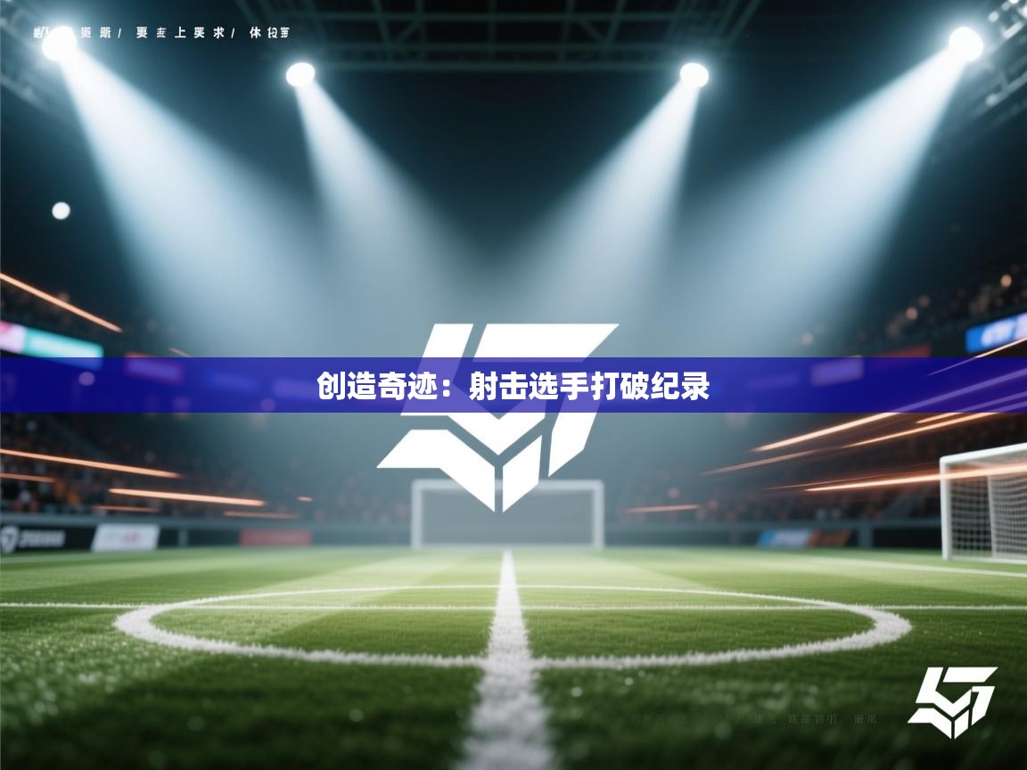 云开体育入口-创造奇迹:射击选手打破纪录  第3张