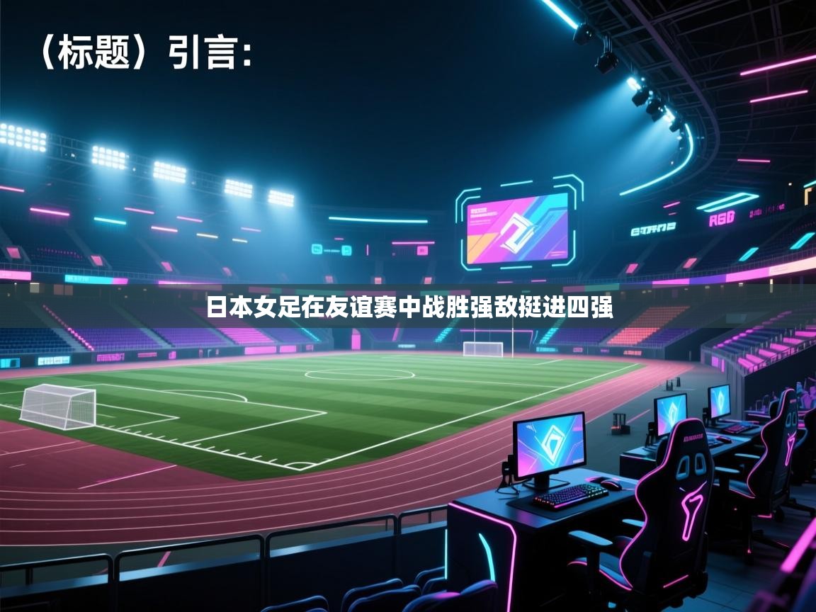 开云体育入口邀请码-日本女足在友谊赛中战胜强敌挺进四强  第4张