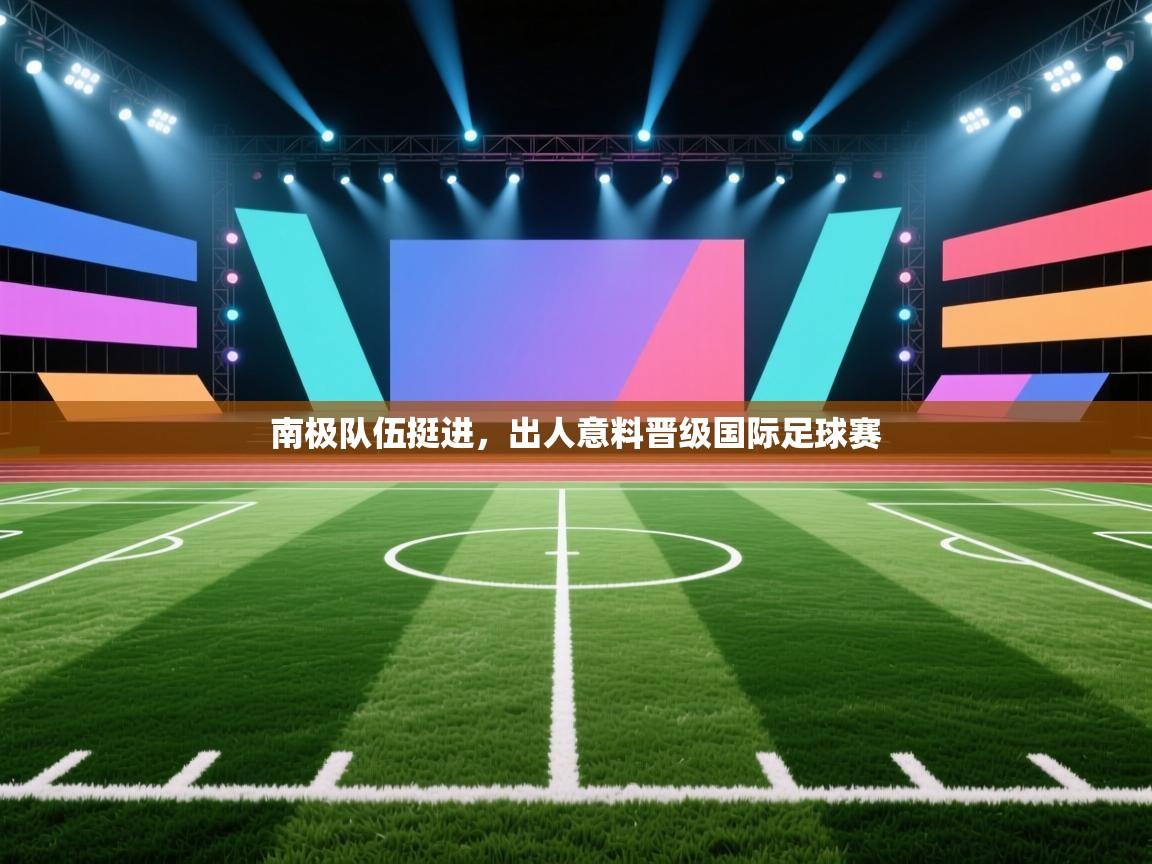 kaiyun-南极队伍挺进，出人意料晋级国际足球赛