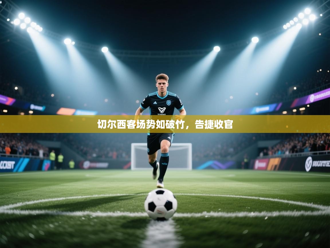 开云体育入口下载-切尔西客场势如破竹，告捷收官  第1张