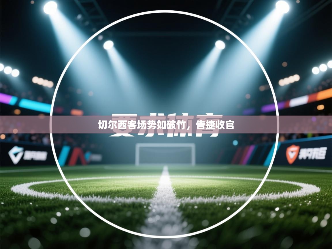 开云体育入口下载-切尔西客场势如破竹，告捷收官  第2张