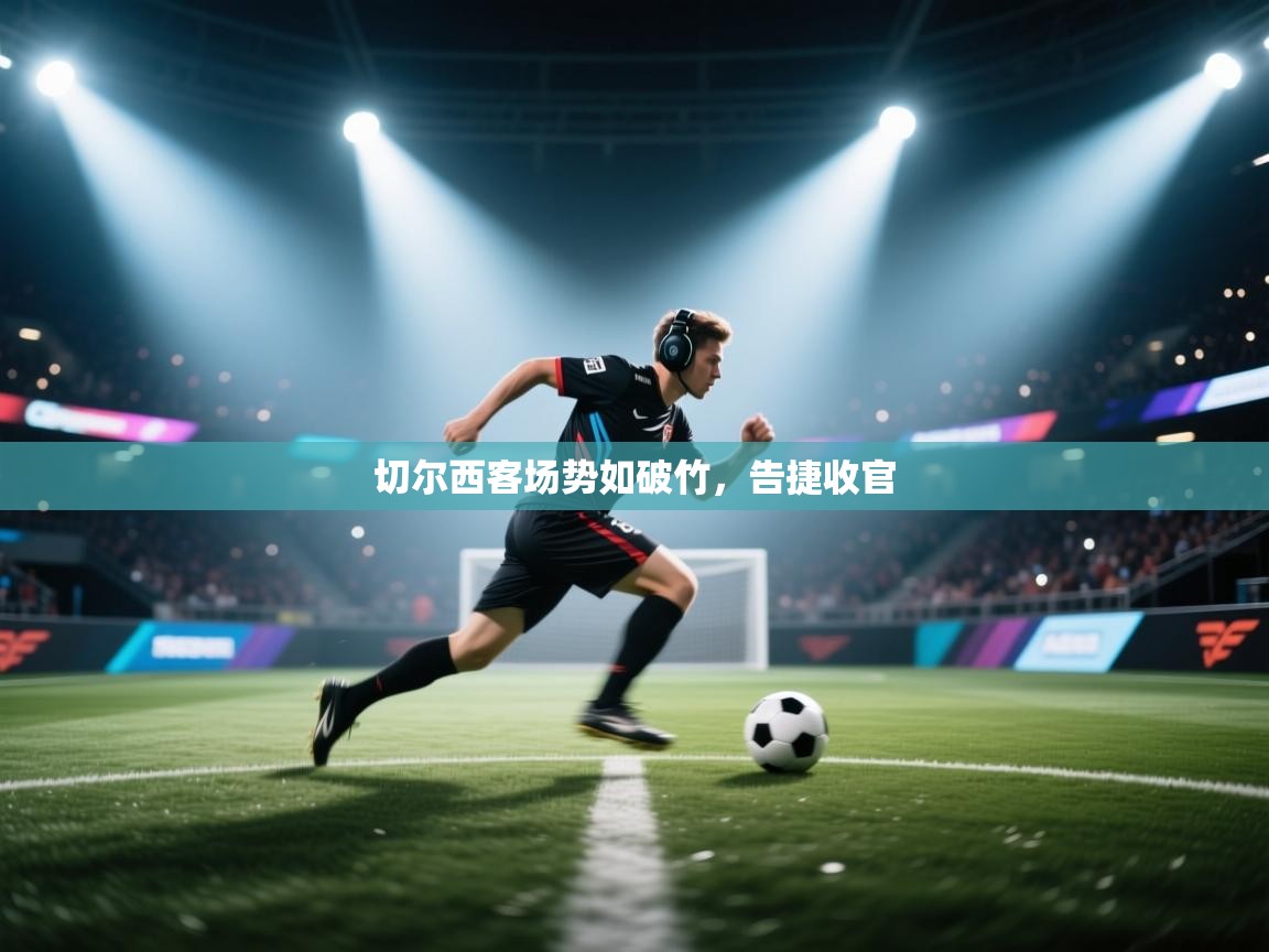 开云体育入口下载-切尔西客场势如破竹，告捷收官  第3张