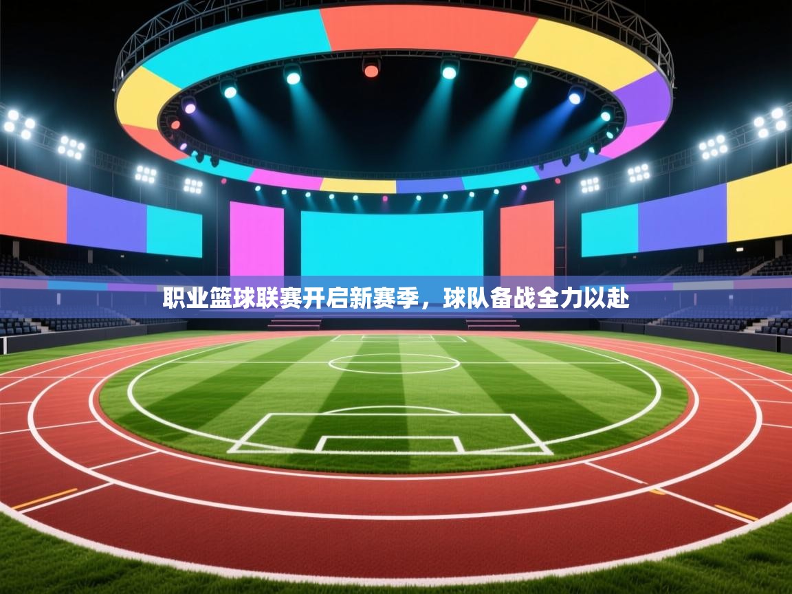 开运体育-职业篮球联赛开启新赛季，球队备战全力以赴  第1张