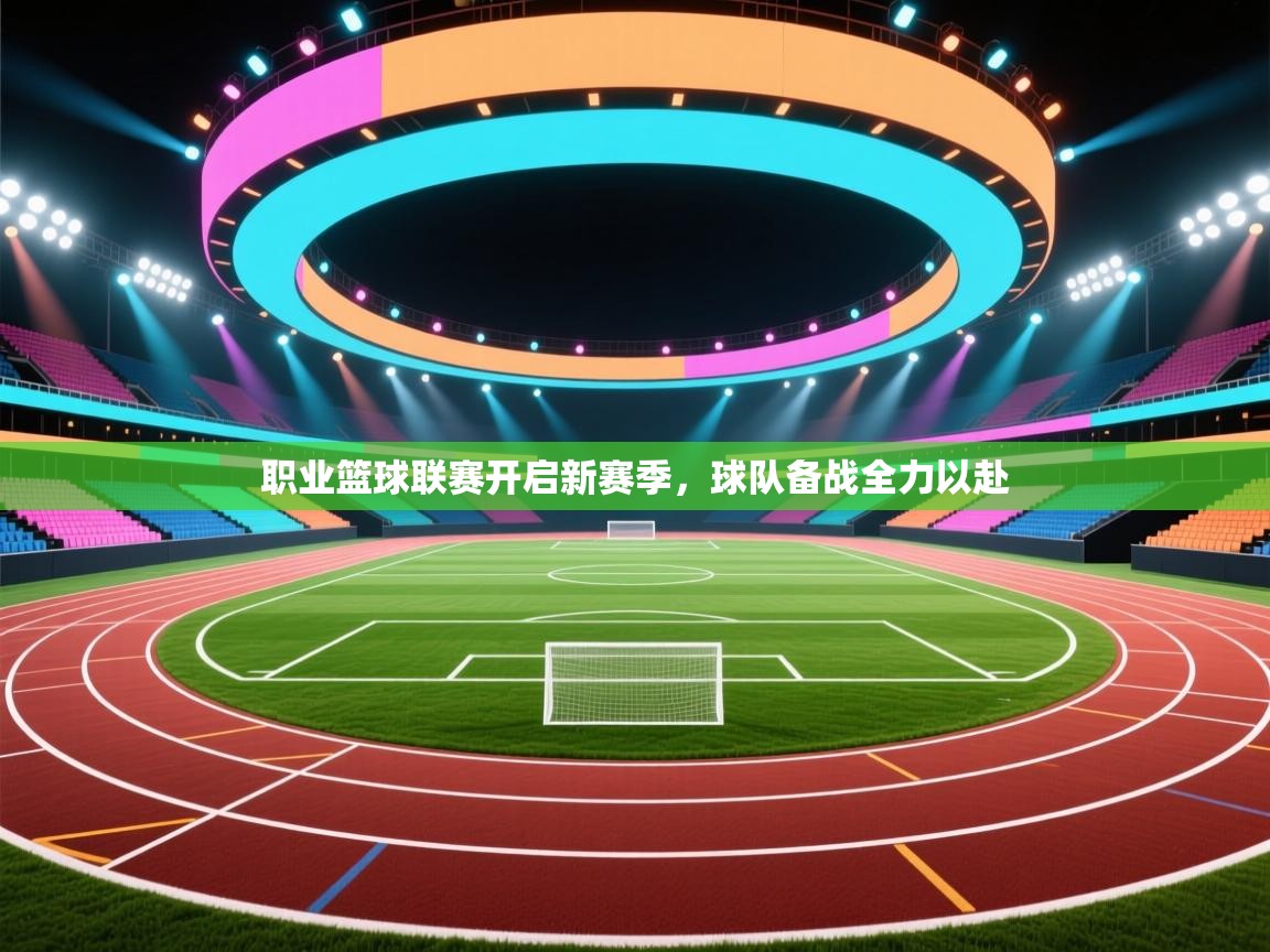 开运体育-职业篮球联赛开启新赛季，球队备战全力以赴  第4张