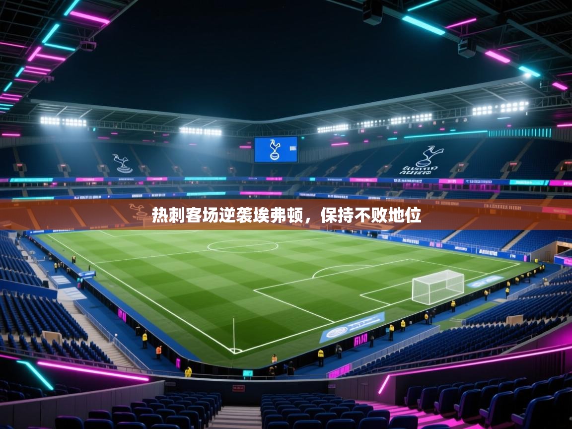 开云体育登录入口-热刺客场逆袭埃弗顿,保持不败地位 第3张