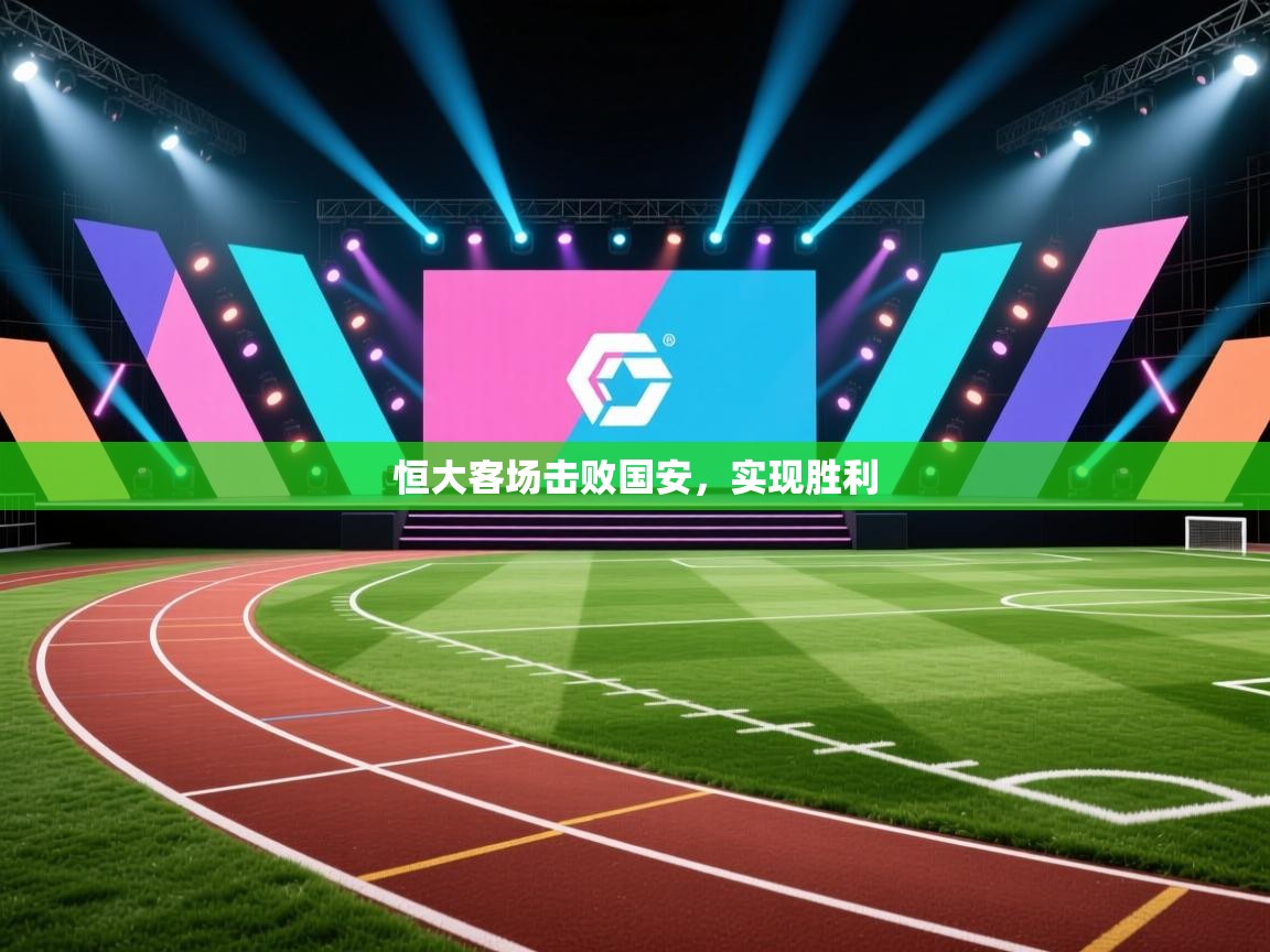 开云体育app官网入口-恒大客场击败国安,实现胜利 第1张