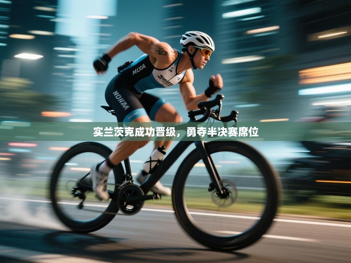 开云体育忘记密码找回-实兰茨克成功晋级，勇夺半决赛席位