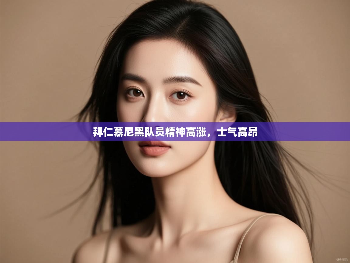 开云体育app网页版入口-拜仁慕尼黑队员精神高涨，士气高昂  第2张