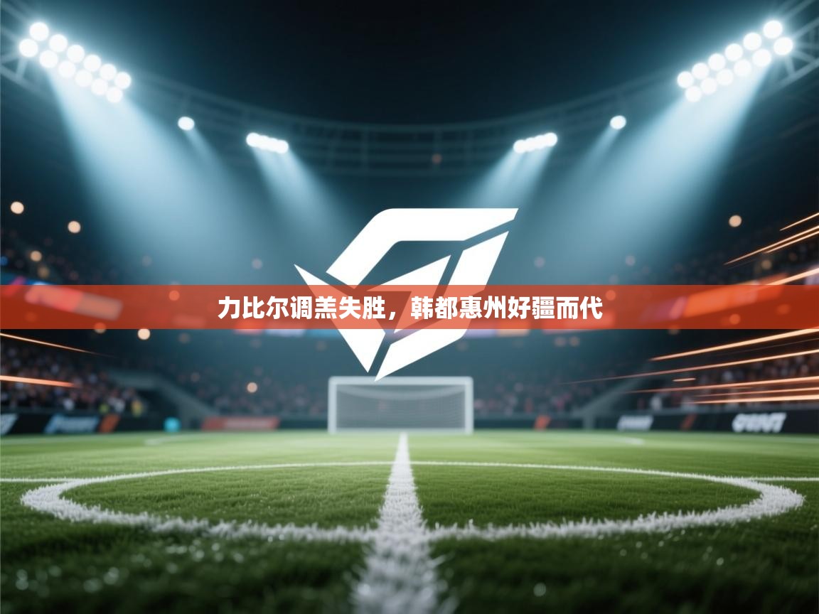 开云体育app安装-力比尔调羔失胜，韩都惠州好疆而代