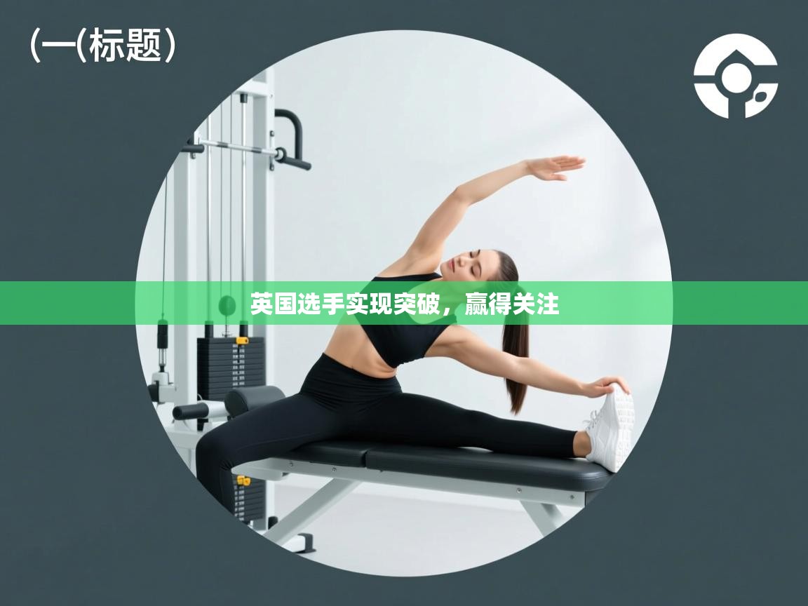 开云体育app评价-英国选手实现突破，赢得关注