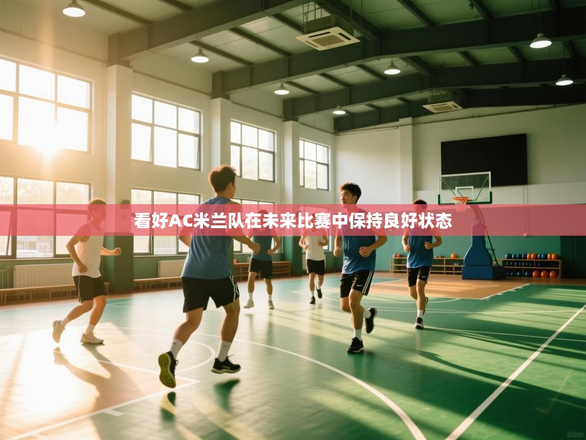 开云体育app-看好AC米兰队在未来比赛中保持良好状态 第1张