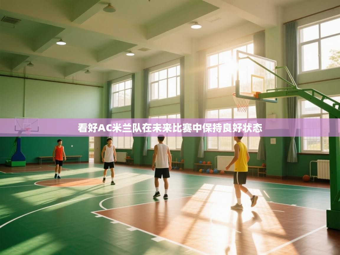 开云体育app-看好AC米兰队在未来比赛中保持良好状态 第2张