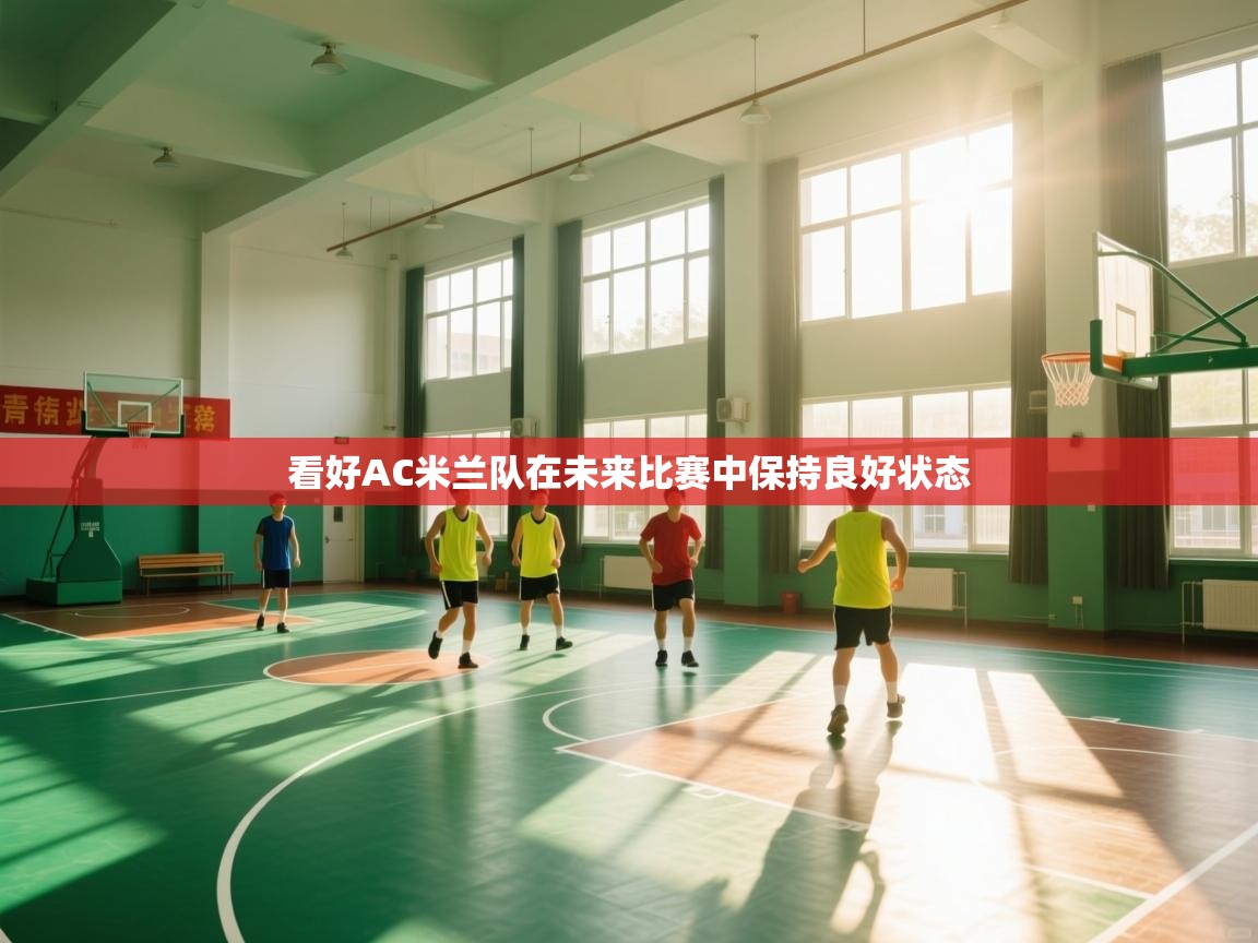开云体育app-看好AC米兰队在未来比赛中保持良好状态 第4张