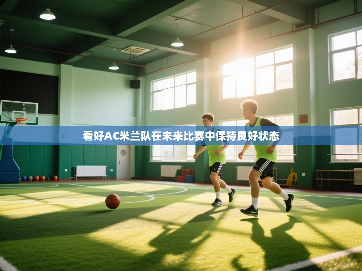 开云体育app-看好AC米兰队在未来比赛中保持良好状态 第3张