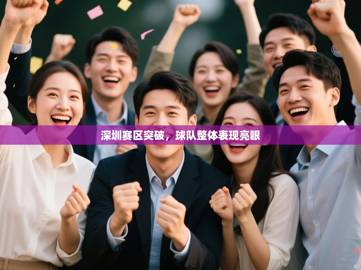 开云体育工单提交入口-深圳赛区突破,球队整体表现亮眼 第2张
