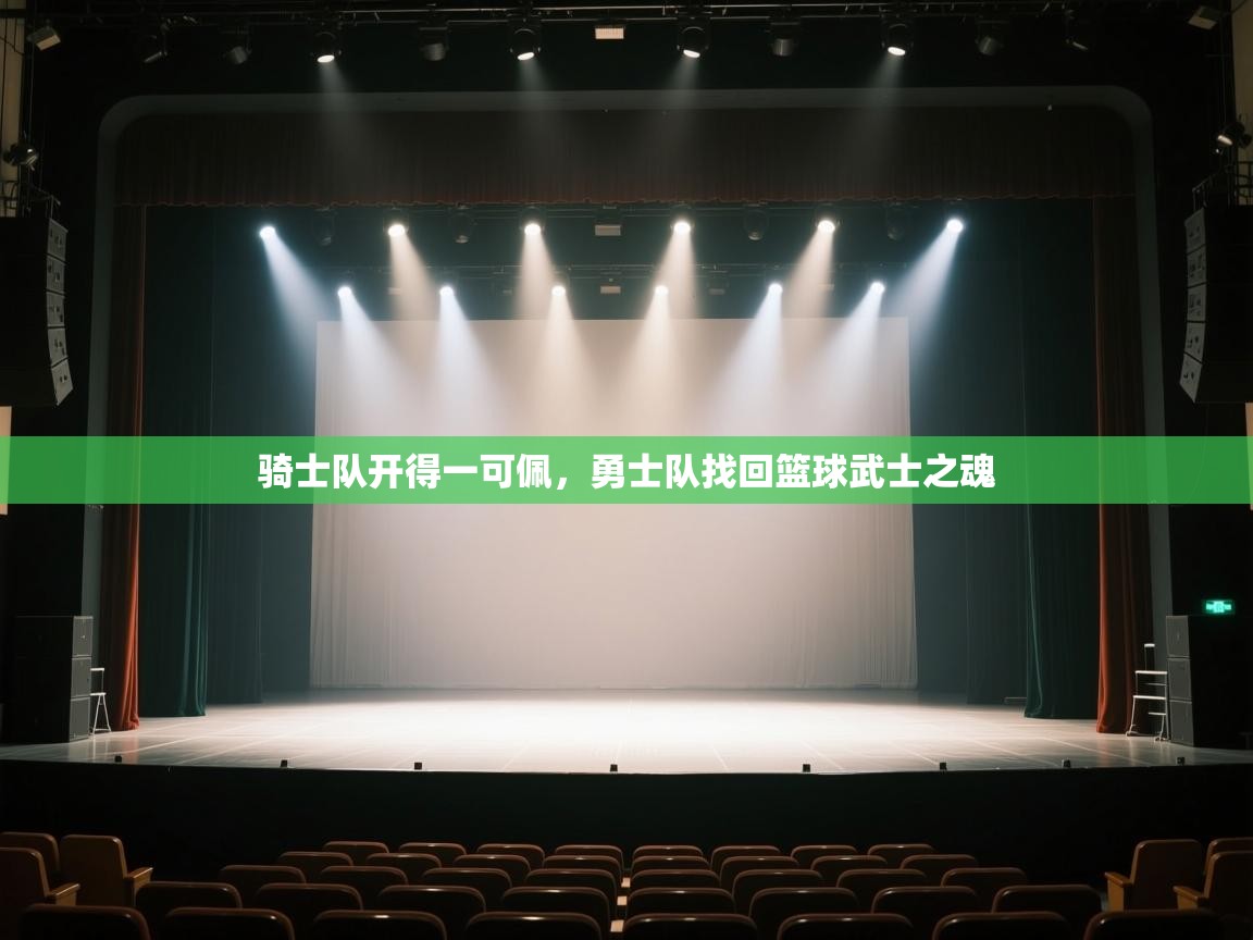 开云体育夜间模式开启-骑士队开得一可佩，勇士队找回篮球武士之魂