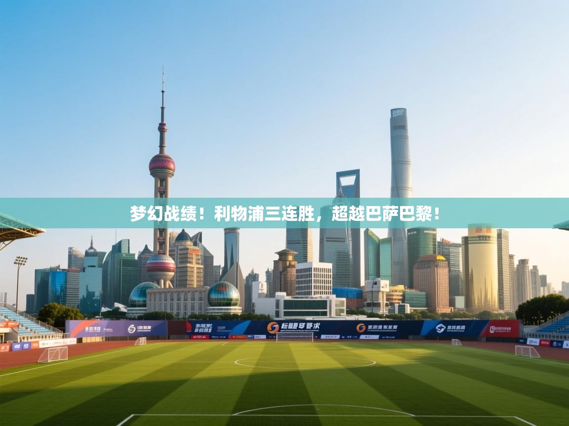 开云体育app下载官网-梦幻战绩!利物浦三连胜,超越巴萨巴黎! 第3张