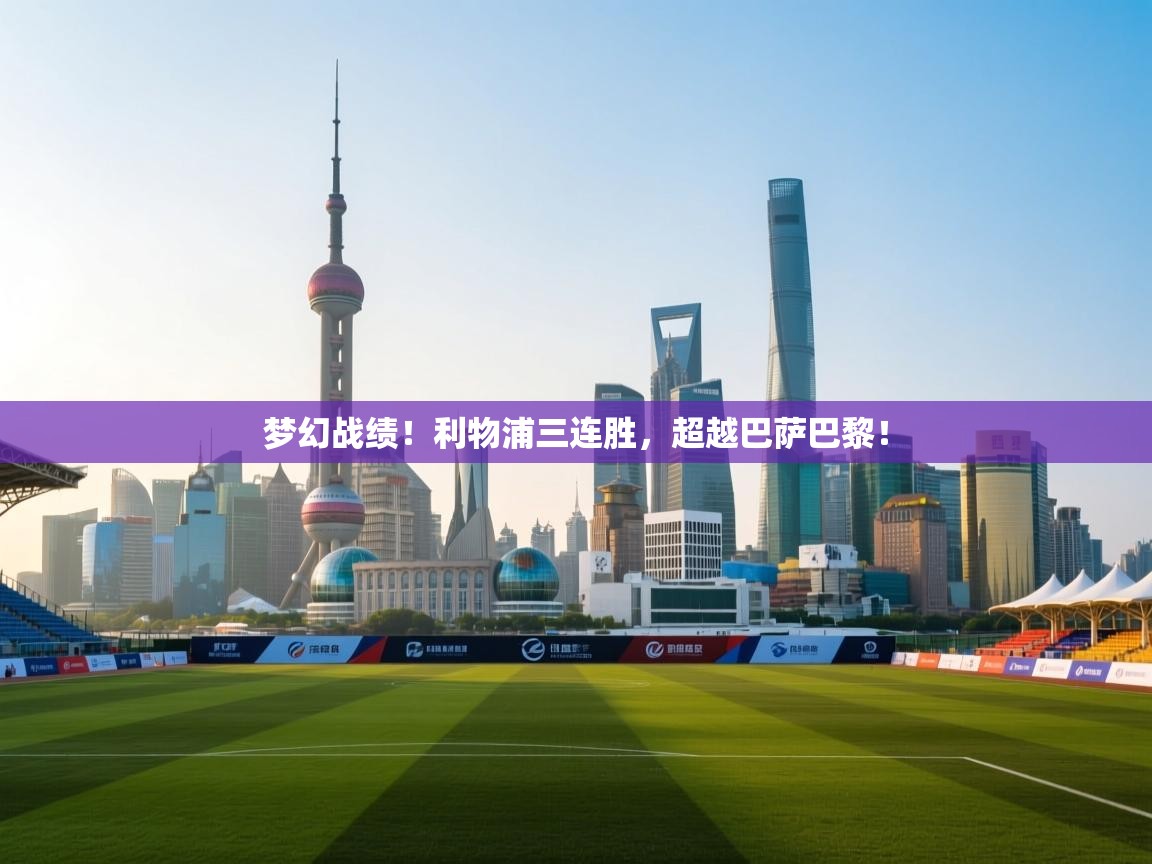 开云体育app下载官网-梦幻战绩!利物浦三连胜,超越巴萨巴黎! 第4张