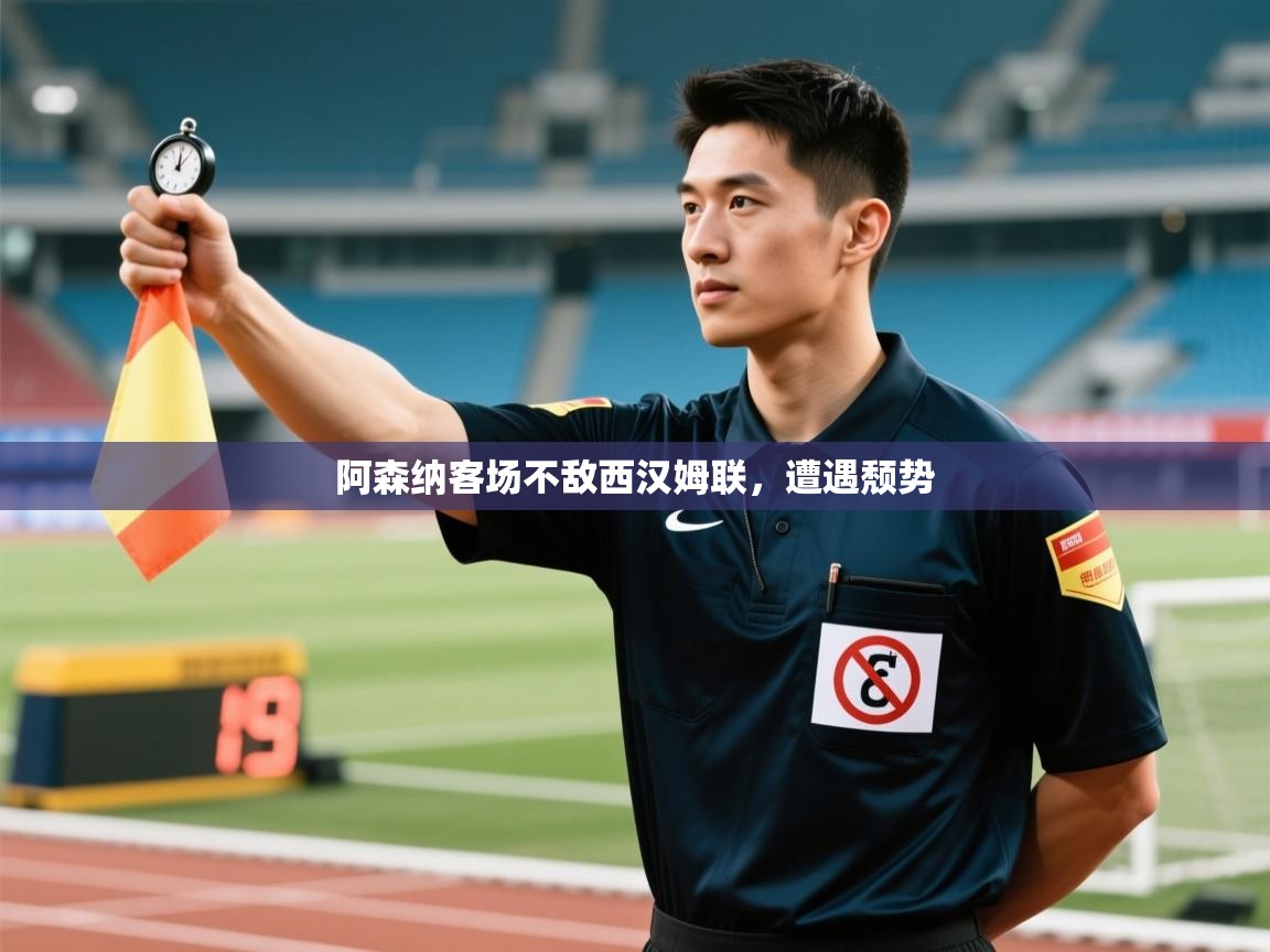 云开体育入口-阿森纳客场不敌西汉姆联，遭遇颓势