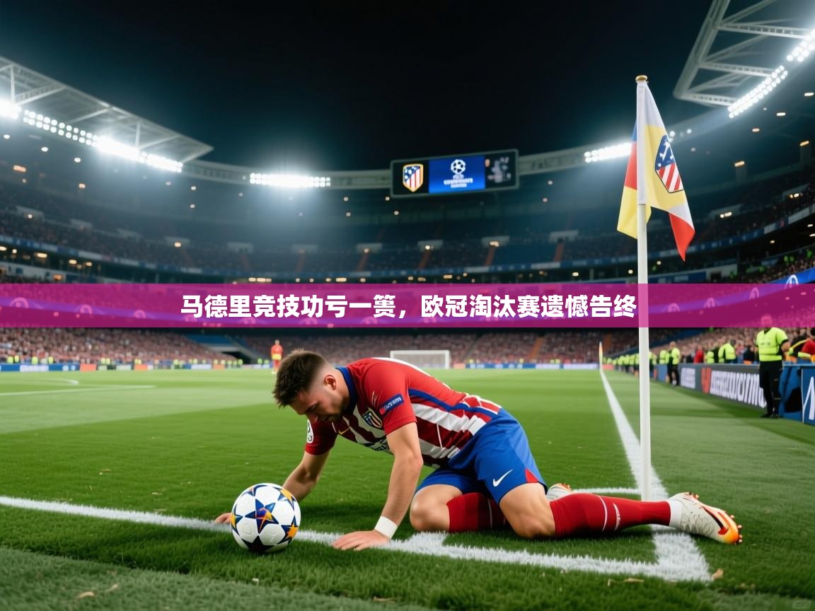 开云体育app投诉-马德里竞技功亏一篑,欧冠淘汰赛遗憾告终
