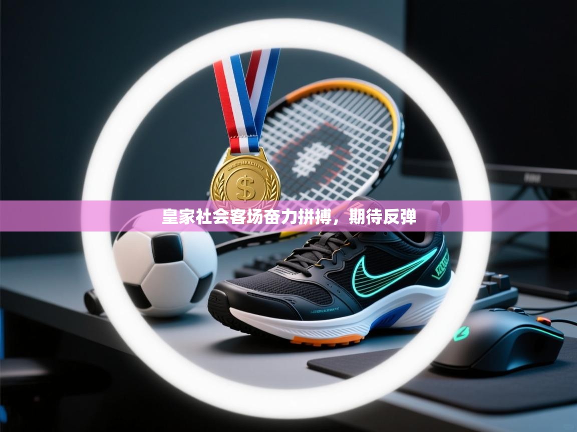 开云体育直播-皇家社会客场奋力拼搏，期待反弹  第3张