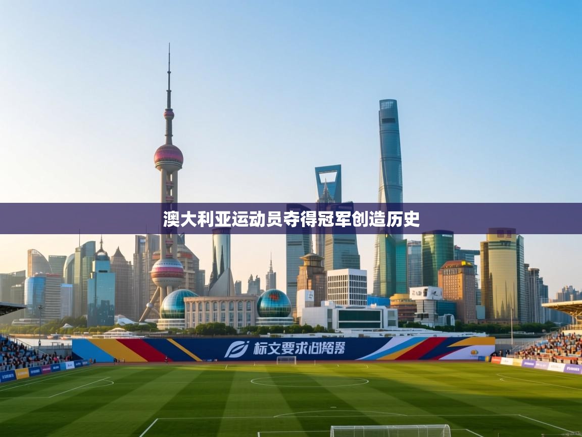 开云赛事-澳大利亚运动员夺得冠军创造历史  第4张