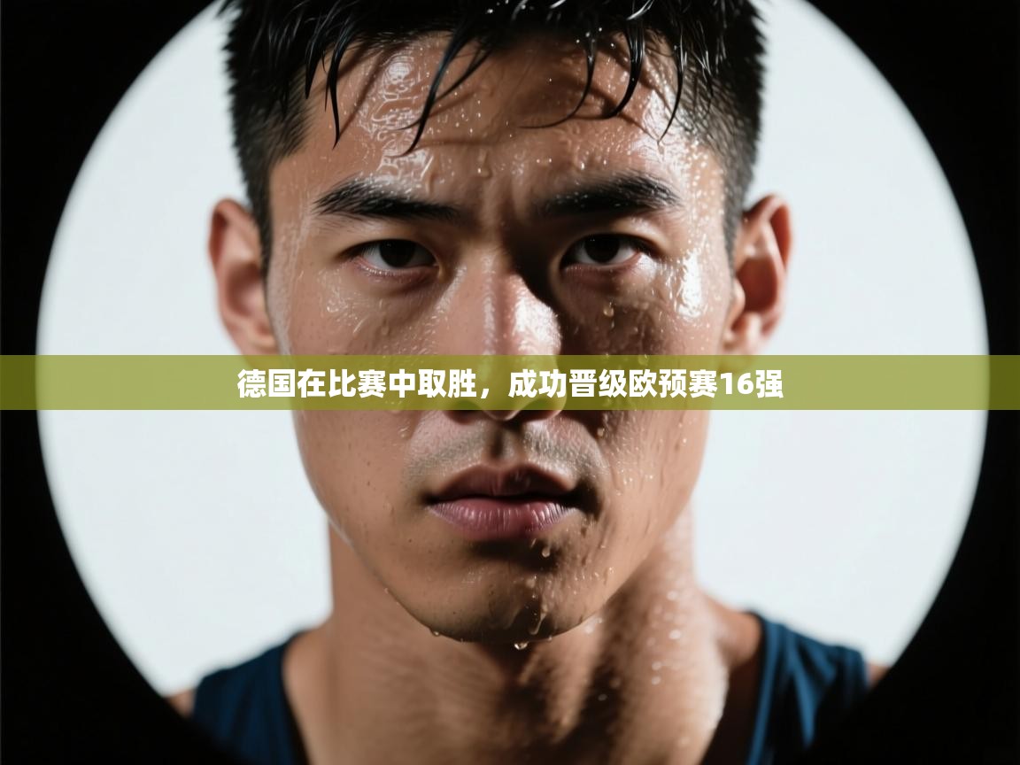 云开体育app官网入口-德国在比赛中取胜,成功晋级欧预赛16强 第1张