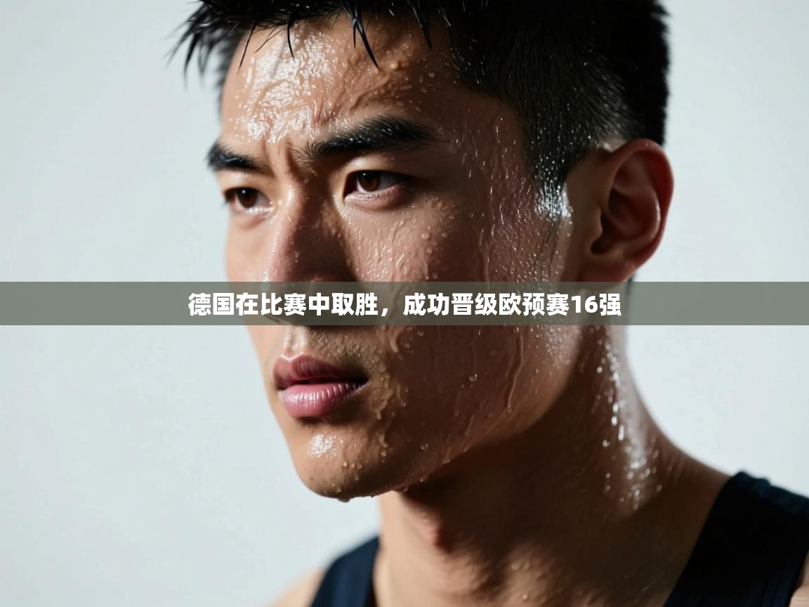 云开体育app官网入口-德国在比赛中取胜,成功晋级欧预赛16强 第4张
