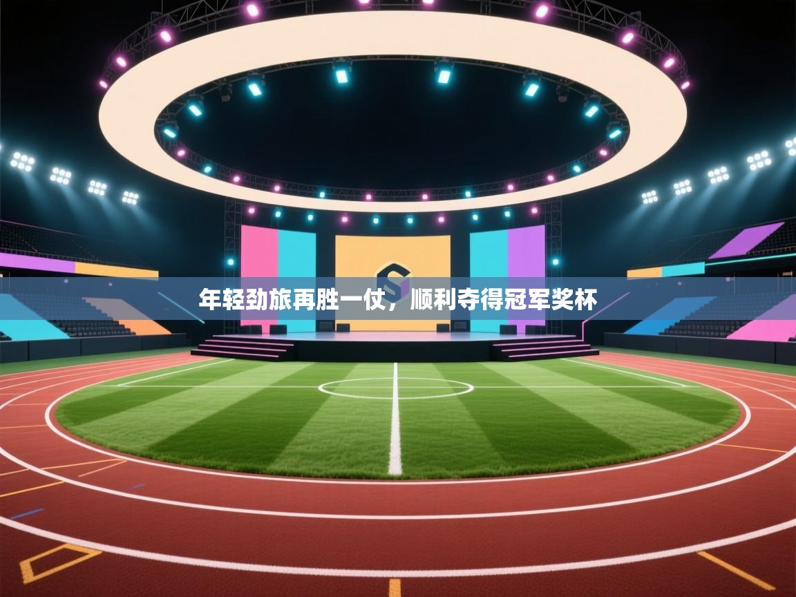 云开体育官网-年轻劲旅再胜一仗，顺利夺得冠军奖杯  第2张