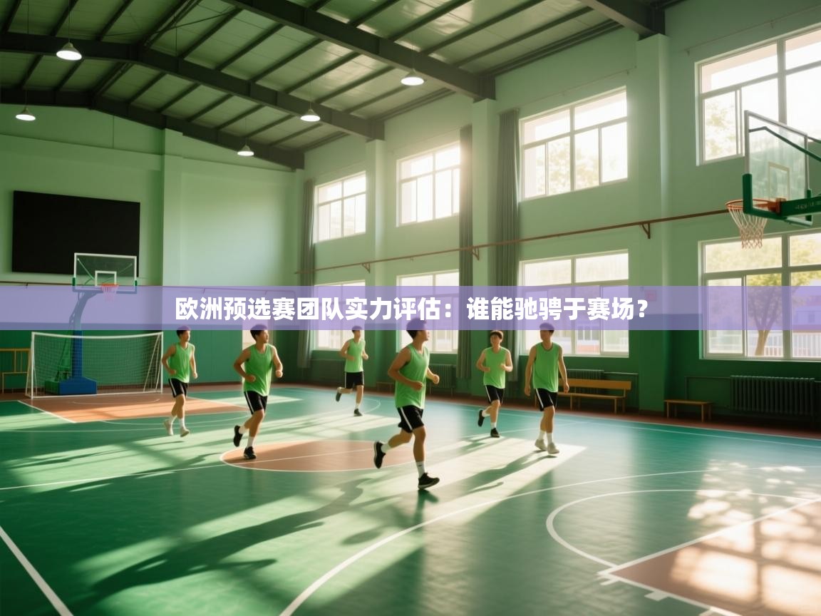 开云体育PC版网页版登录-欧洲预选赛团队实力评估：谁能驰骋于赛场？  第1张