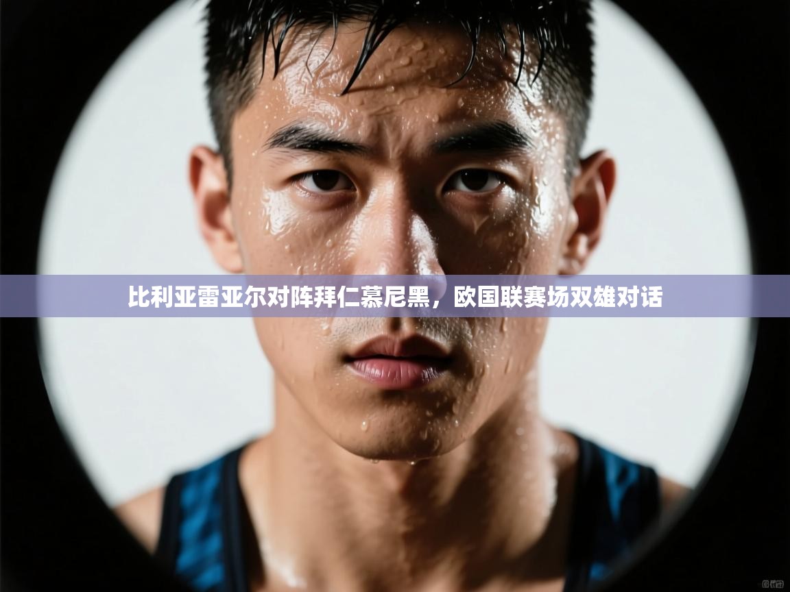 开云体育工单提交入口-比利亚雷亚尔对阵拜仁慕尼黑，欧国联赛场双雄对话