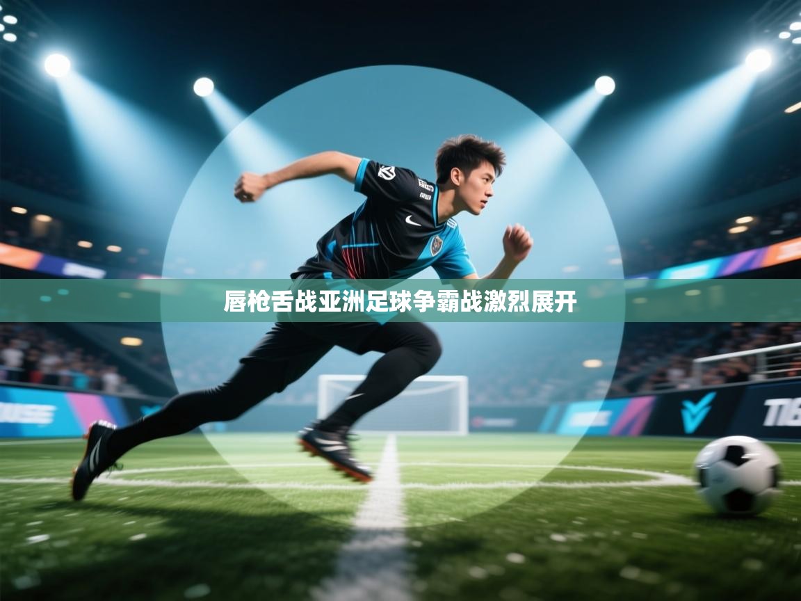 开运体育入口-唇枪舌战亚洲足球争霸战激烈展开 第2张
