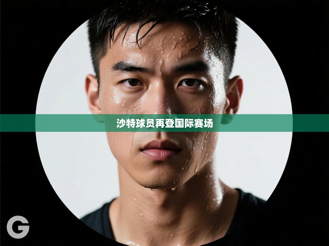 开云体育直播-沙特球员再登国际赛场  第2张