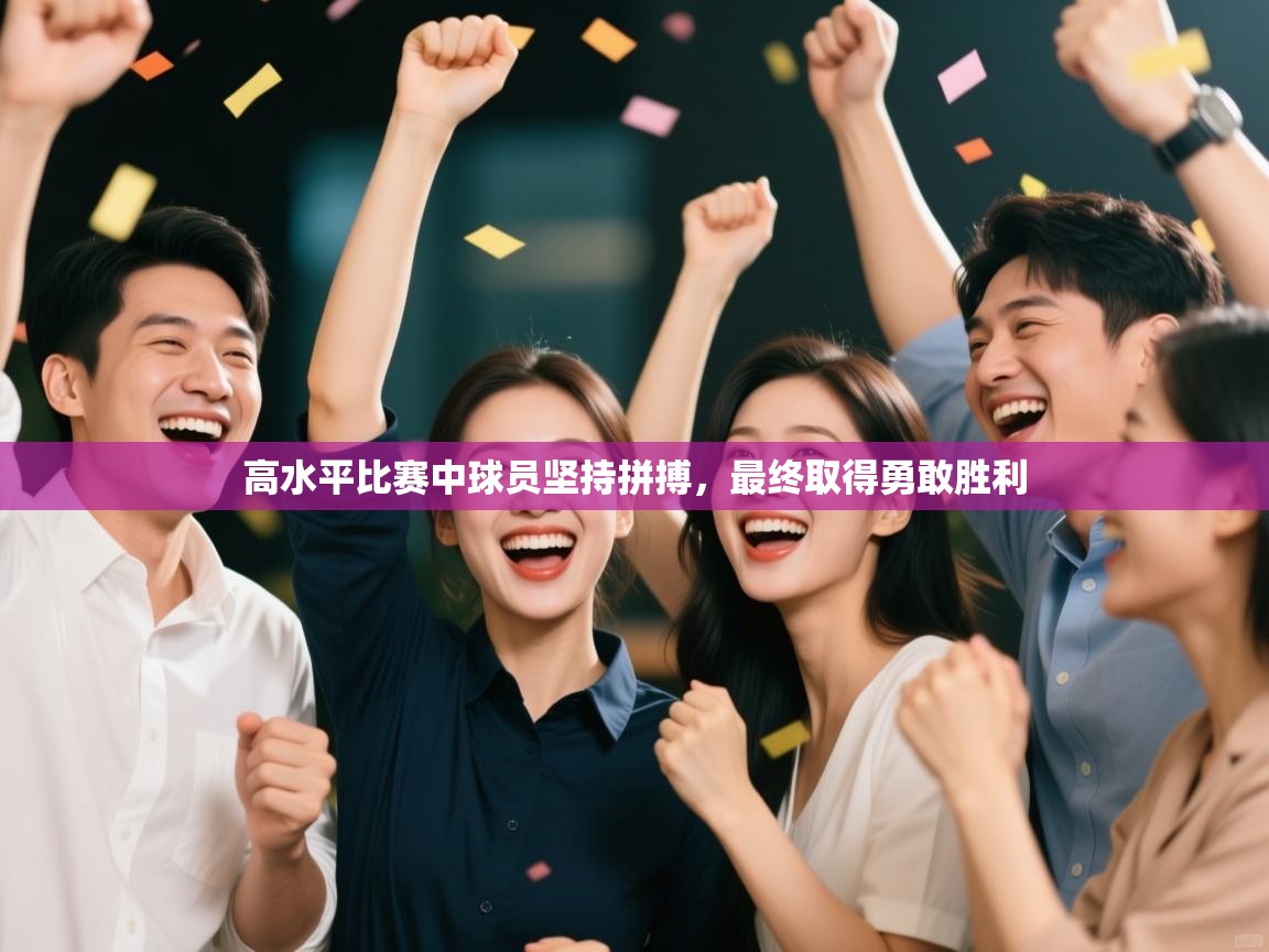 开云体育注册app-高水平比赛中球员坚持拼搏，最终取得勇敢胜利  第2张