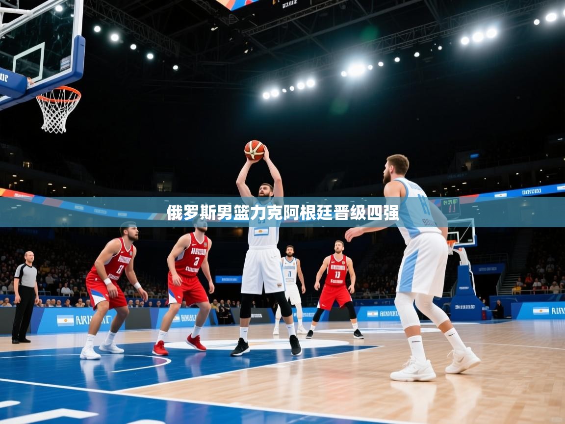 云开体育官方app下载-俄罗斯男篮力克阿根廷晋级四强  第3张