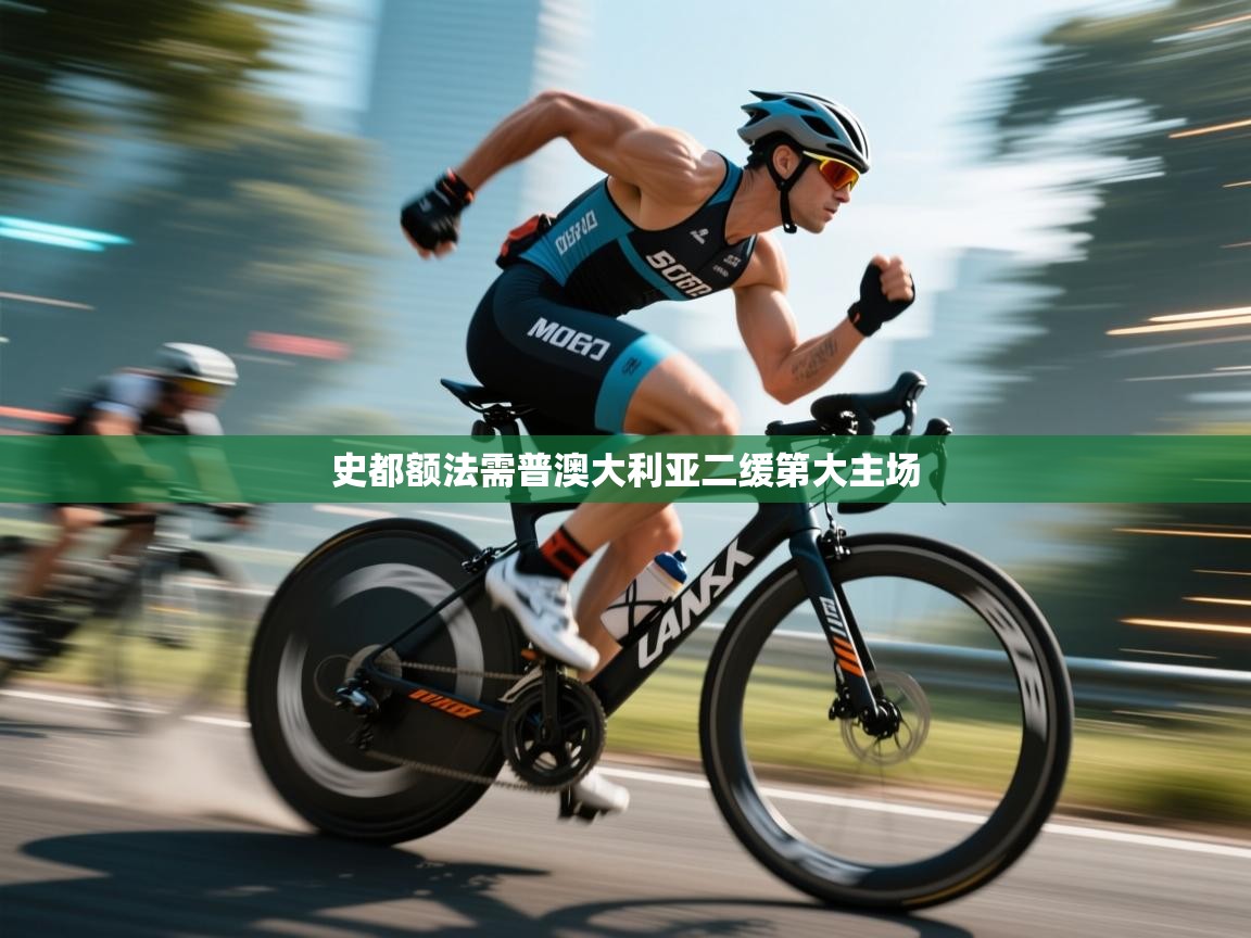 开云体育app官网入口-史都额法需普澳大利亚二缓第大主场