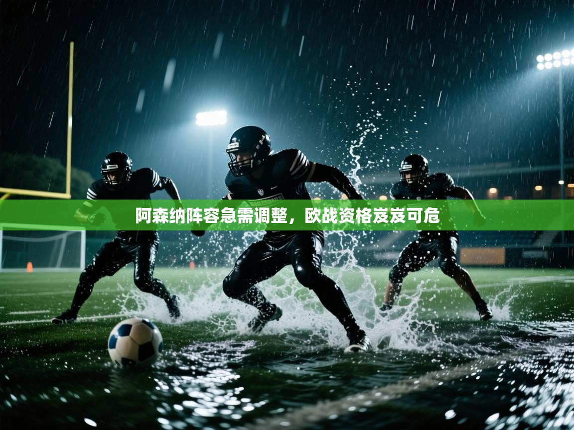 开运体育入口-阿森纳阵容急需调整，欧战资格岌岌可危