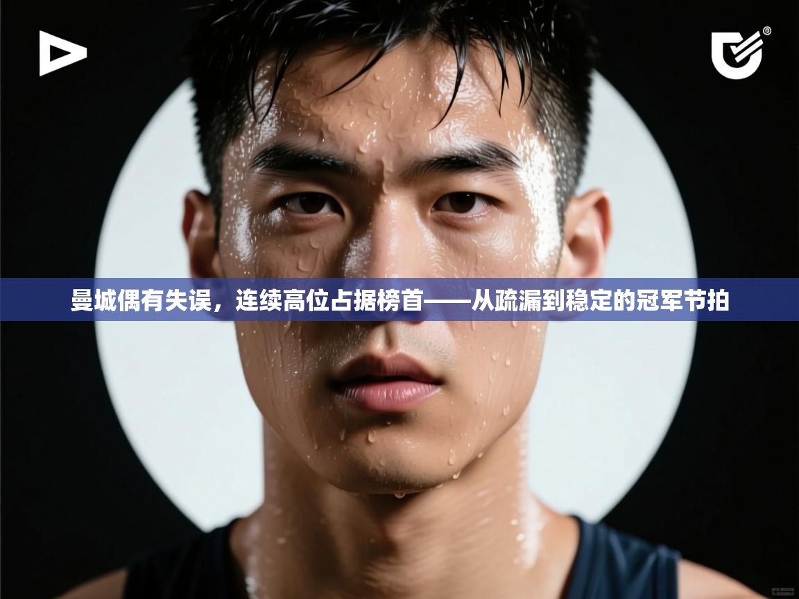 云开体育入口-曼城偶有失误，连续高位占据榜首——从疏漏到稳定的冠军节拍