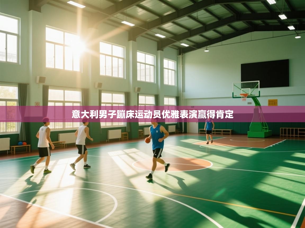 开云体育入口客服-意大利男子蹦床运动员优雅表演赢得肯定 第3张